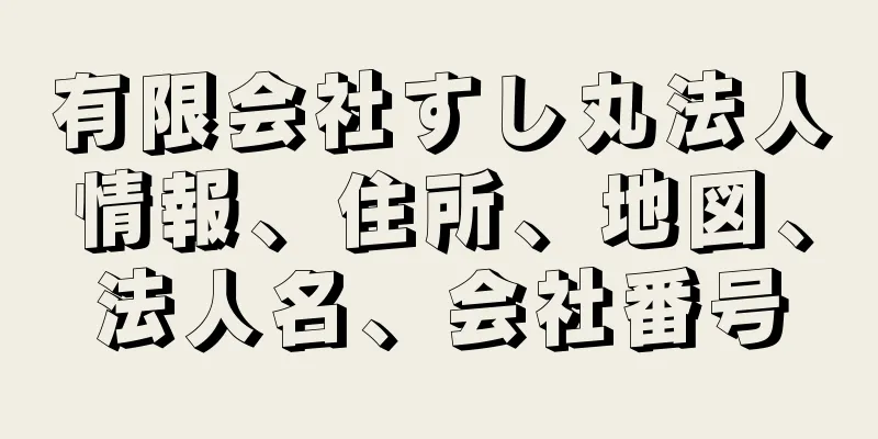 有限会社すし丸法人情報、住所、地図、法人名、会社番号