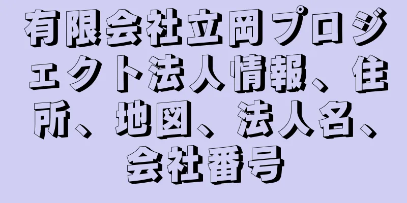 有限会社立岡プロジェクト法人情報、住所、地図、法人名、会社番号