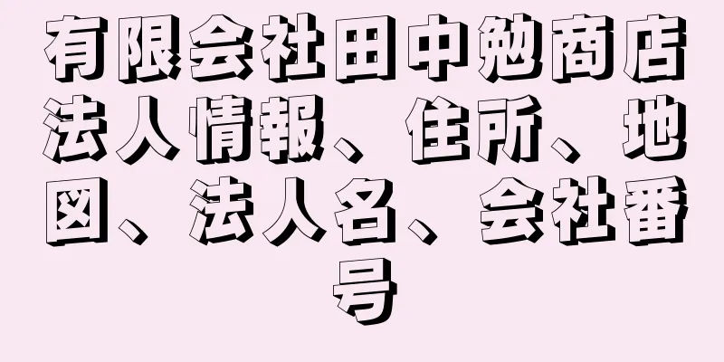 有限会社田中勉商店法人情報、住所、地図、法人名、会社番号