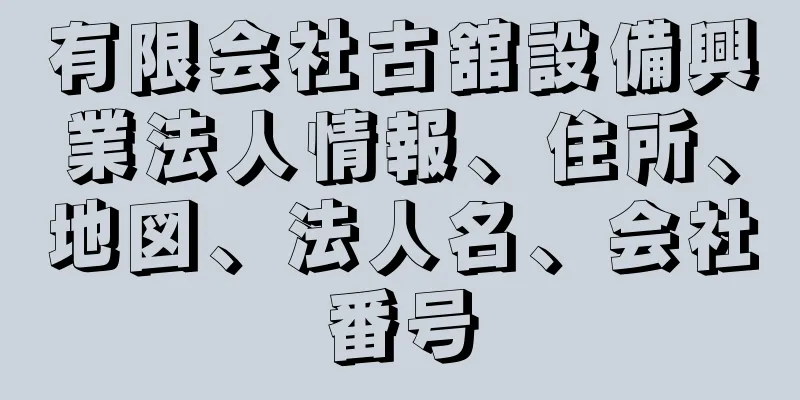 有限会社古舘設備興業法人情報、住所、地図、法人名、会社番号