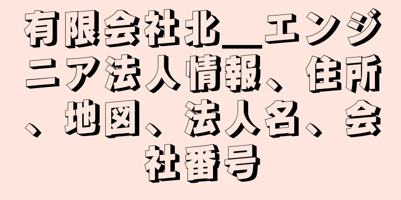有限会社北＿エンジニア法人情報、住所、地図、法人名、会社番号