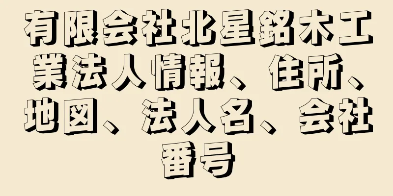有限会社北星銘木工業法人情報、住所、地図、法人名、会社番号