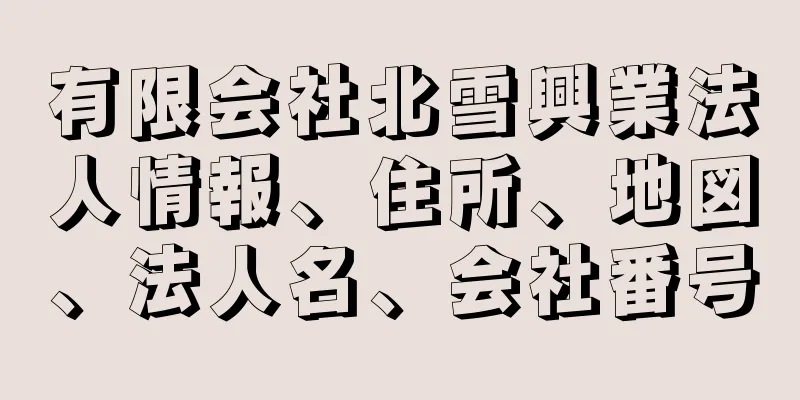 有限会社北雪興業法人情報、住所、地図、法人名、会社番号