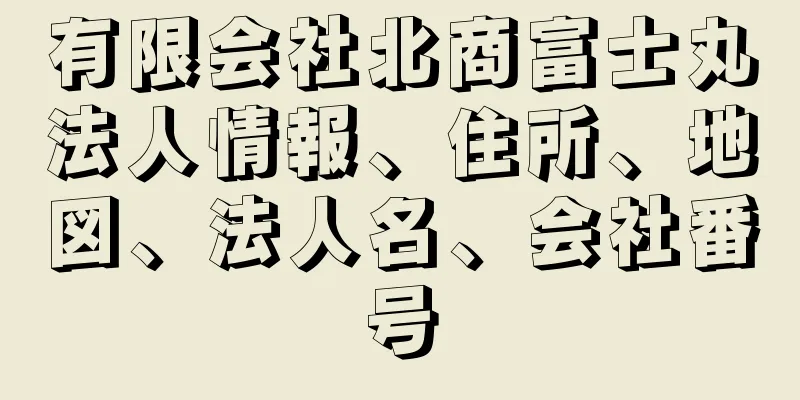 有限会社北商富士丸法人情報、住所、地図、法人名、会社番号