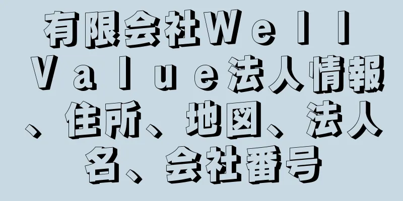 有限会社Ｗｅｌｌ　Ｖａｌｕｅ法人情報、住所、地図、法人名、会社番号