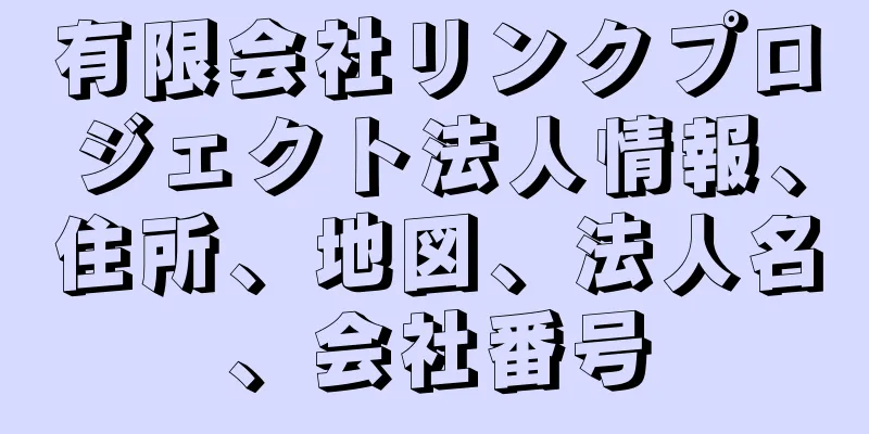 有限会社リンクプロジェクト法人情報、住所、地図、法人名、会社番号