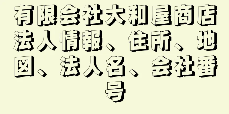 有限会社大和屋商店法人情報、住所、地図、法人名、会社番号