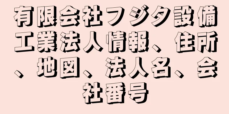 有限会社フジタ設備工業法人情報、住所、地図、法人名、会社番号