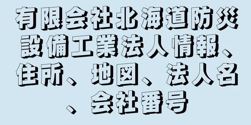 有限会社北海道防災設備工業法人情報、住所、地図、法人名、会社番号