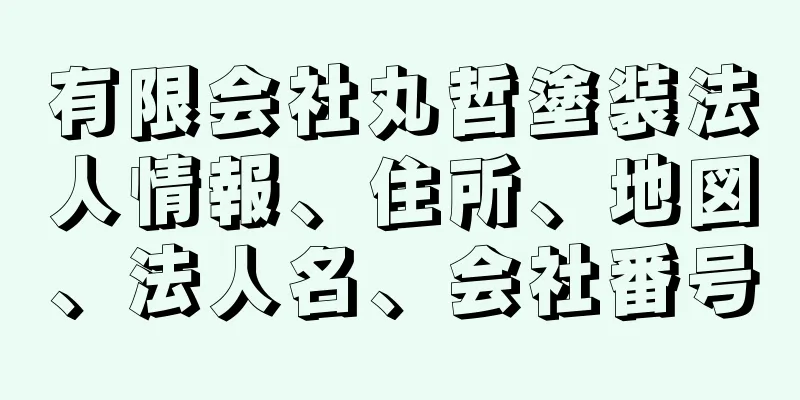 有限会社丸哲塗装法人情報、住所、地図、法人名、会社番号