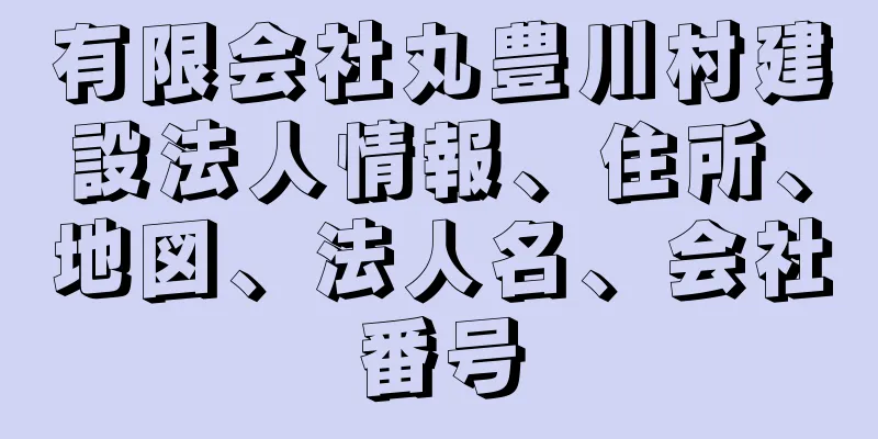 有限会社丸豊川村建設法人情報、住所、地図、法人名、会社番号