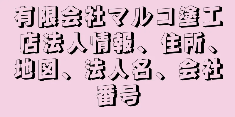 有限会社マルコ塗工店法人情報、住所、地図、法人名、会社番号