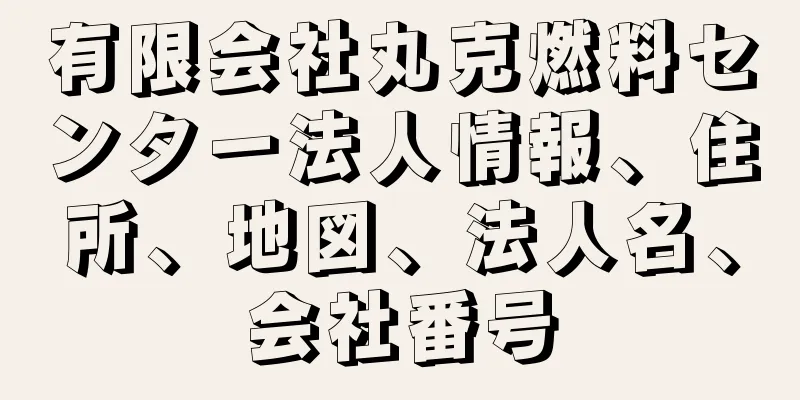 有限会社丸克燃料センター法人情報、住所、地図、法人名、会社番号