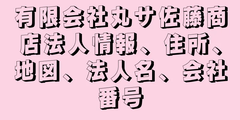 有限会社丸サ佐藤商店法人情報、住所、地図、法人名、会社番号