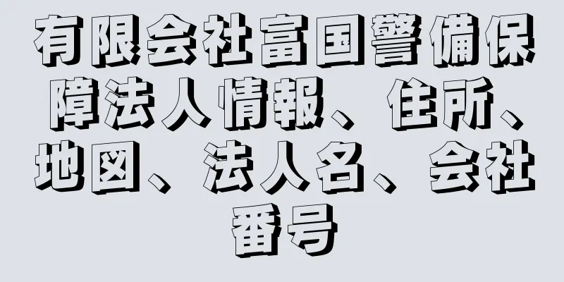 有限会社富国警備保障法人情報、住所、地図、法人名、会社番号