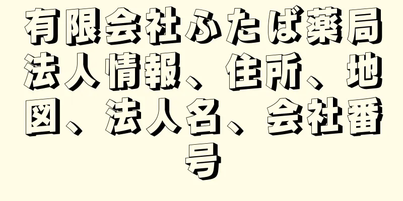 有限会社ふたば薬局法人情報、住所、地図、法人名、会社番号