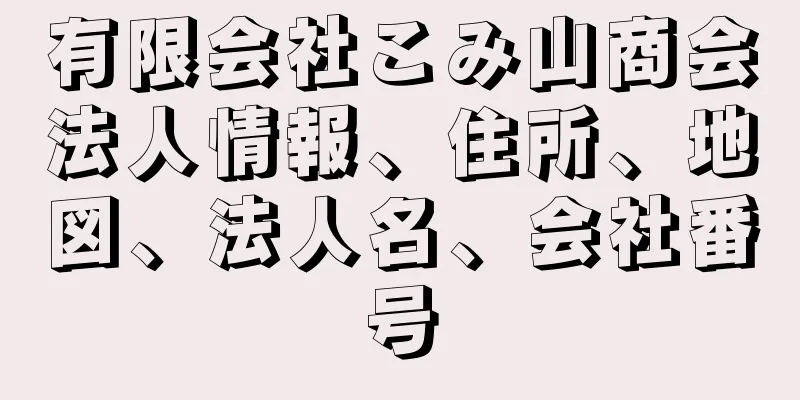 有限会社こみ山商会法人情報、住所、地図、法人名、会社番号