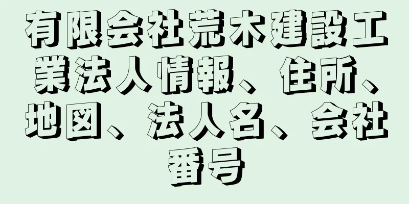 有限会社荒木建設工業法人情報、住所、地図、法人名、会社番号