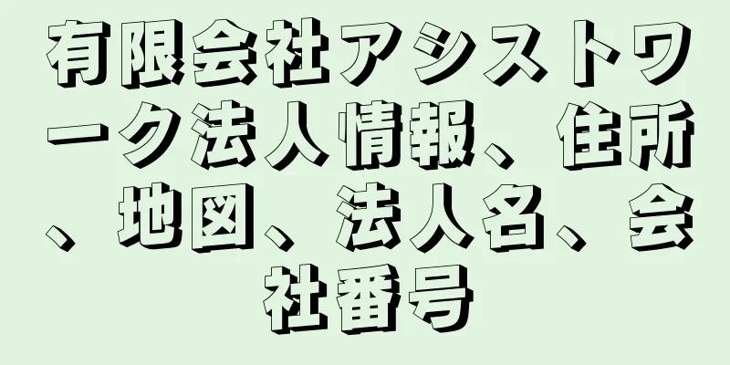 有限会社アシストワーク法人情報、住所、地図、法人名、会社番号