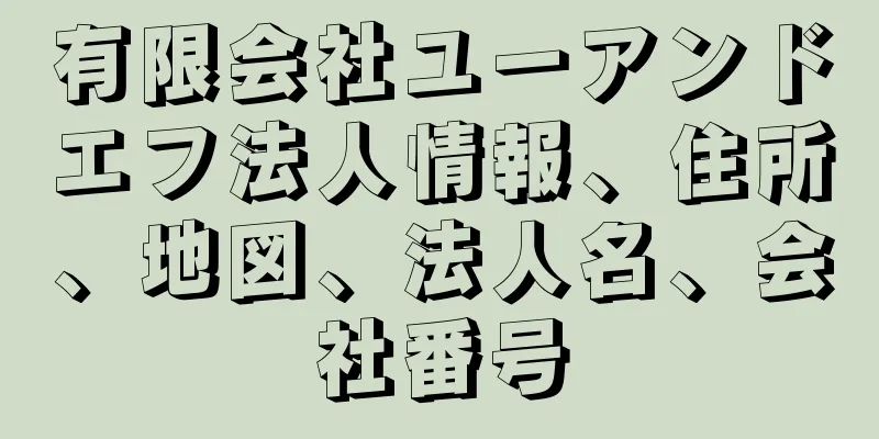 有限会社ユーアンドエフ法人情報、住所、地図、法人名、会社番号