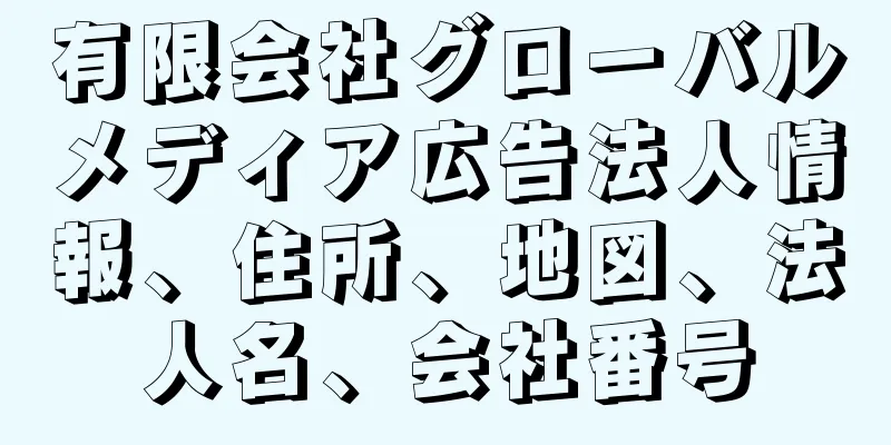 有限会社グローバルメディア広告法人情報、住所、地図、法人名、会社番号