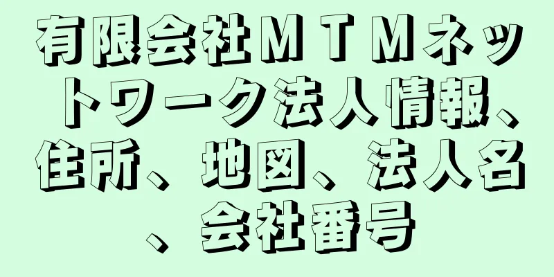 有限会社ＭＴＭネットワーク法人情報、住所、地図、法人名、会社番号