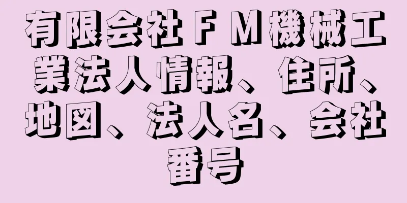 有限会社ＦＭ機械工業法人情報、住所、地図、法人名、会社番号