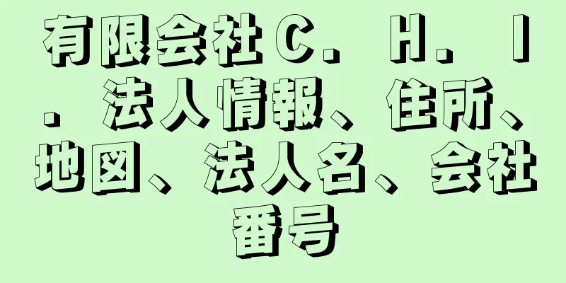有限会社Ｃ．Ｈ．Ｉ．法人情報、住所、地図、法人名、会社番号