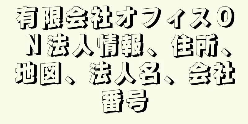有限会社オフィスＯＮ法人情報、住所、地図、法人名、会社番号