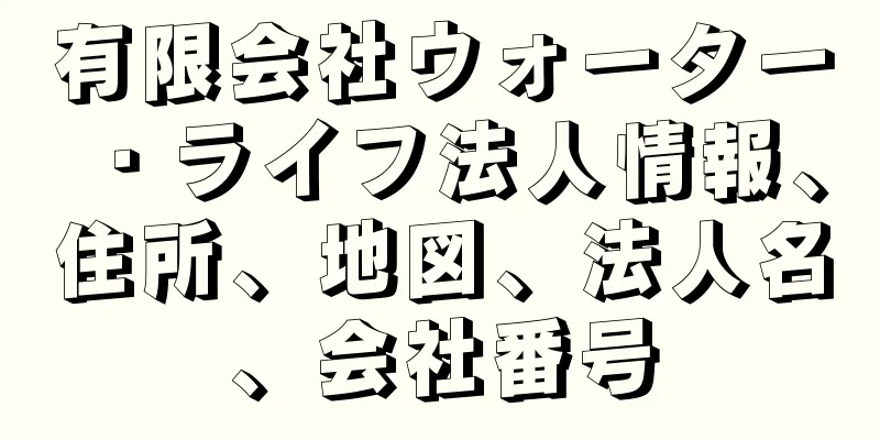 有限会社ウォーター・ライフ法人情報、住所、地図、法人名、会社番号