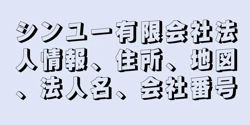 シンユー有限会社法人情報、住所、地図、法人名、会社番号