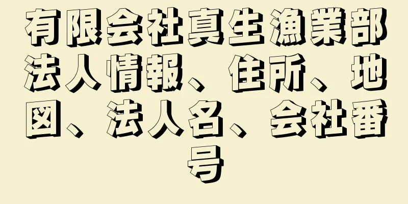 有限会社真生漁業部法人情報、住所、地図、法人名、会社番号
