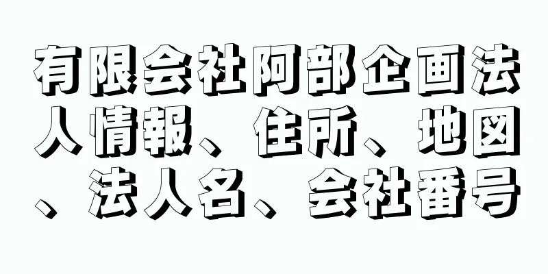 有限会社阿部企画法人情報、住所、地図、法人名、会社番号