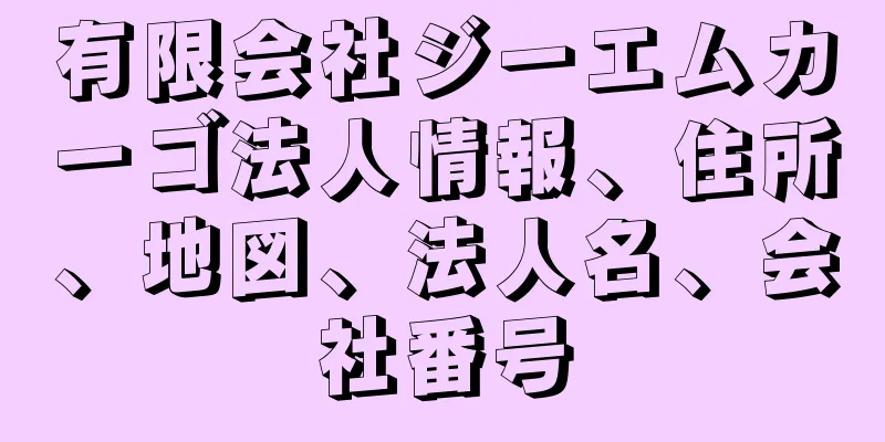 有限会社ジーエムカーゴ法人情報、住所、地図、法人名、会社番号