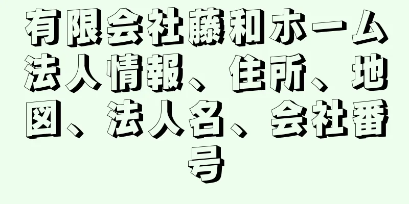 有限会社藤和ホーム法人情報、住所、地図、法人名、会社番号