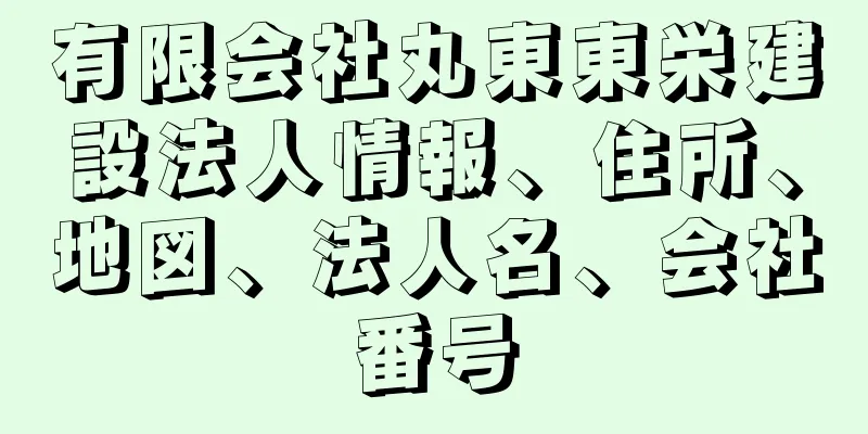 有限会社丸東東栄建設法人情報、住所、地図、法人名、会社番号