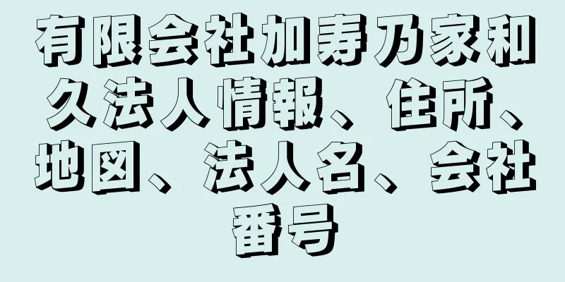 有限会社加寿乃家和久法人情報、住所、地図、法人名、会社番号