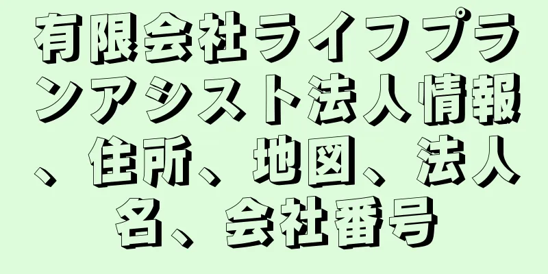 有限会社ライフプランアシスト法人情報、住所、地図、法人名、会社番号