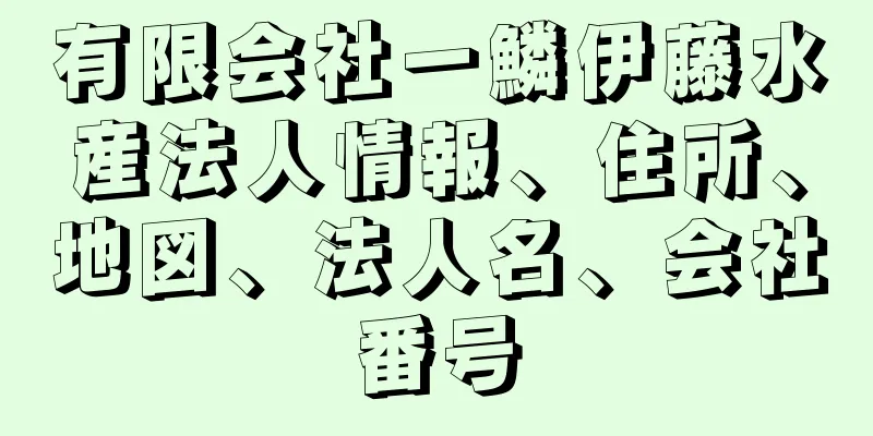 有限会社一鱗伊藤水産法人情報、住所、地図、法人名、会社番号