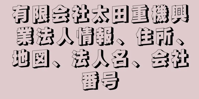 有限会社太田重機興業法人情報、住所、地図、法人名、会社番号