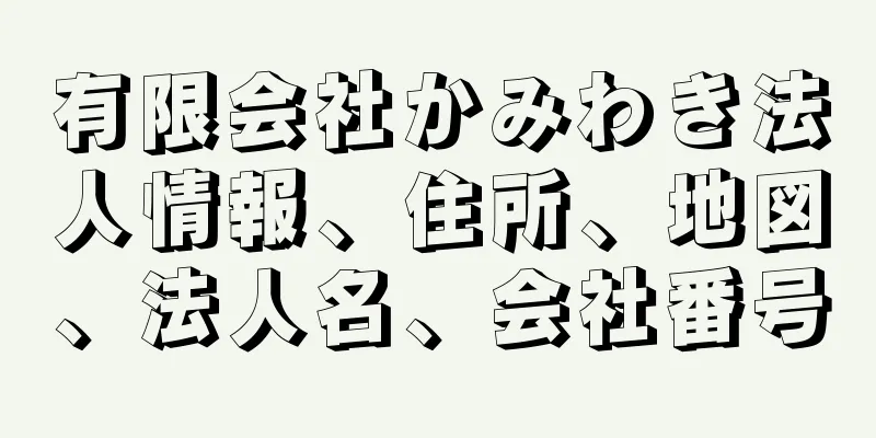 有限会社かみわき法人情報、住所、地図、法人名、会社番号