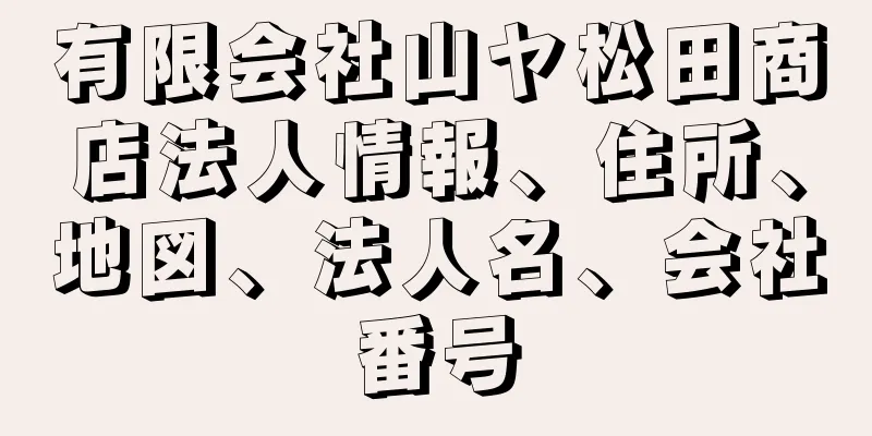 有限会社山ヤ松田商店法人情報、住所、地図、法人名、会社番号