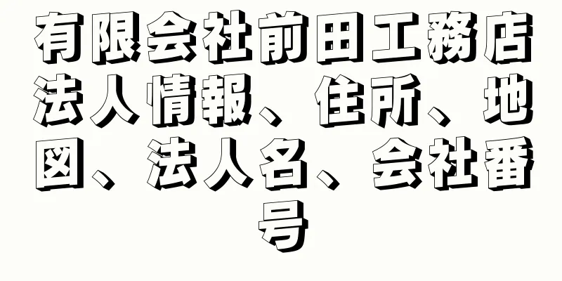有限会社前田工務店法人情報、住所、地図、法人名、会社番号