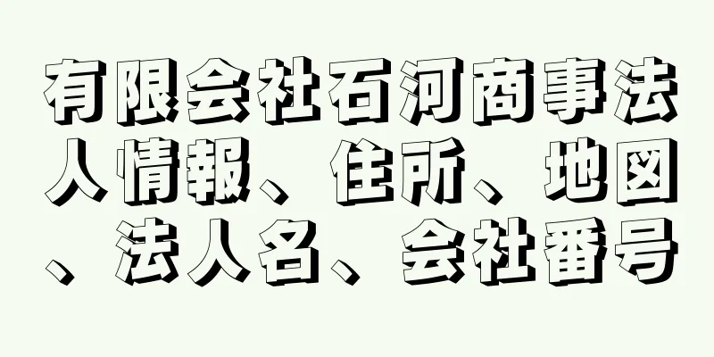有限会社石河商事法人情報、住所、地図、法人名、会社番号