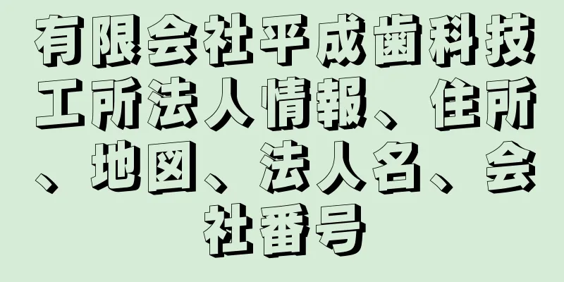 有限会社平成歯科技工所法人情報、住所、地図、法人名、会社番号