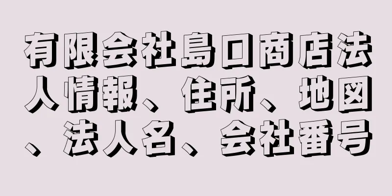 有限会社島口商店法人情報、住所、地図、法人名、会社番号