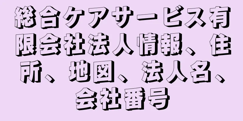総合ケアサービス有限会社法人情報、住所、地図、法人名、会社番号