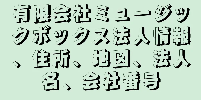 有限会社ミュージックボックス法人情報、住所、地図、法人名、会社番号