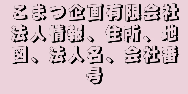 こまつ企画有限会社法人情報、住所、地図、法人名、会社番号