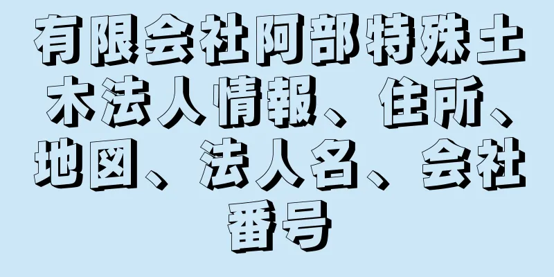 有限会社阿部特殊土木法人情報、住所、地図、法人名、会社番号